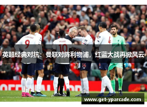 英超经典对抗：曼联对阵利物浦，红蓝大战再掀风云