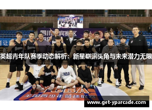 英超青年队赛季动态解析：新星崭露头角与未来潜力无限