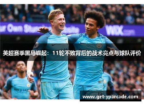 英超赛季黑马崛起：11轮不败背后的战术亮点与球队评价