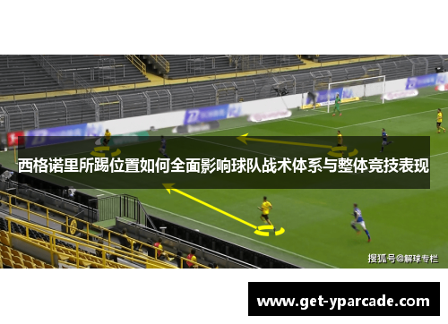 西格诺里所踢位置如何全面影响球队战术体系与整体竞技表现