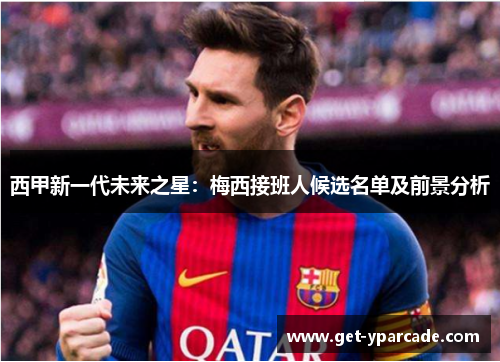 西甲新一代未来之星：梅西接班人候选名单及前景分析