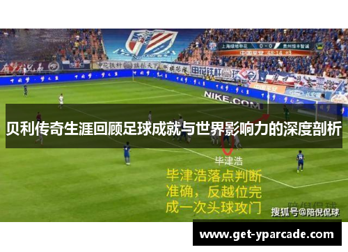 贝利传奇生涯回顾足球成就与世界影响力的深度剖析