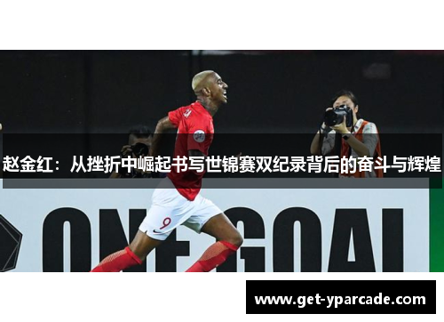 赵金红：从挫折中崛起书写世锦赛双纪录背后的奋斗与辉煌