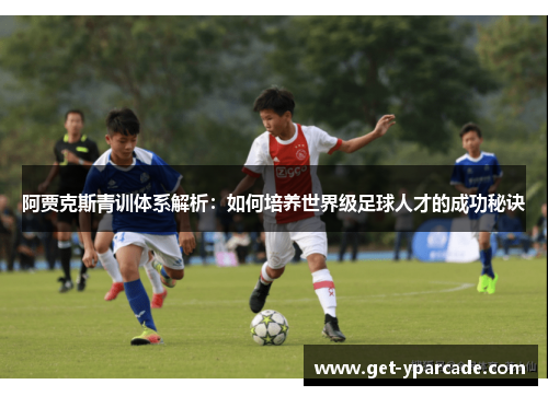 阿贾克斯青训体系解析：如何培养世界级足球人才的成功秘诀