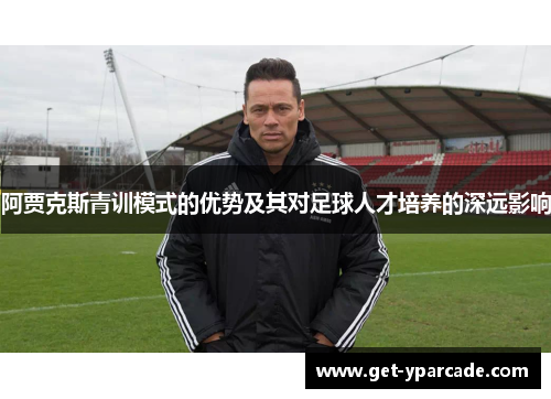 阿贾克斯青训模式的优势及其对足球人才培养的深远影响