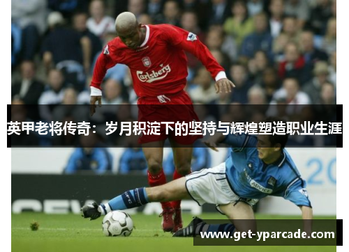 英甲老将传奇：岁月积淀下的坚持与辉煌塑造职业生涯