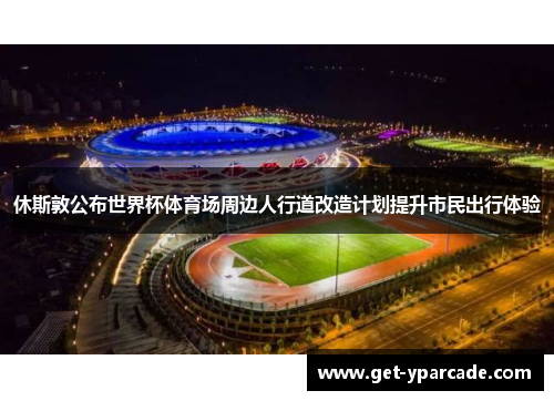 休斯敦公布世界杯体育场周边人行道改造计划提升市民出行体验 休斯敦公布世界杯体育场周边人行道改造计划提升市民出行体验