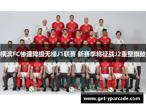 横滨FC惨遭降级无缘J1联赛 新赛季将征战J2重整旗鼓 横滨FC惨遭降级无缘J1联赛 新赛季将征战J2重整旗鼓