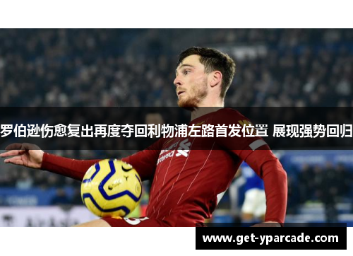 罗伯逊伤愈复出再度夺回利物浦左路首发位置 展现强势回归 罗伯逊伤愈复出再度夺回利物浦左路首发位置 展现强势回归