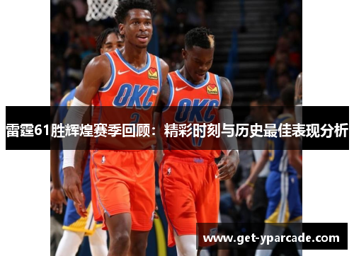 雷霆61胜辉煌赛季回顾：精彩时刻与历史最佳表现分析